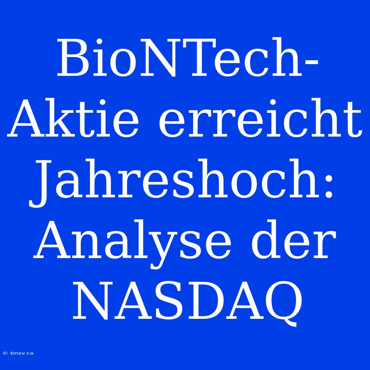 BioNTech-Aktie Erreicht Jahreshoch: Analyse Der NASDAQ