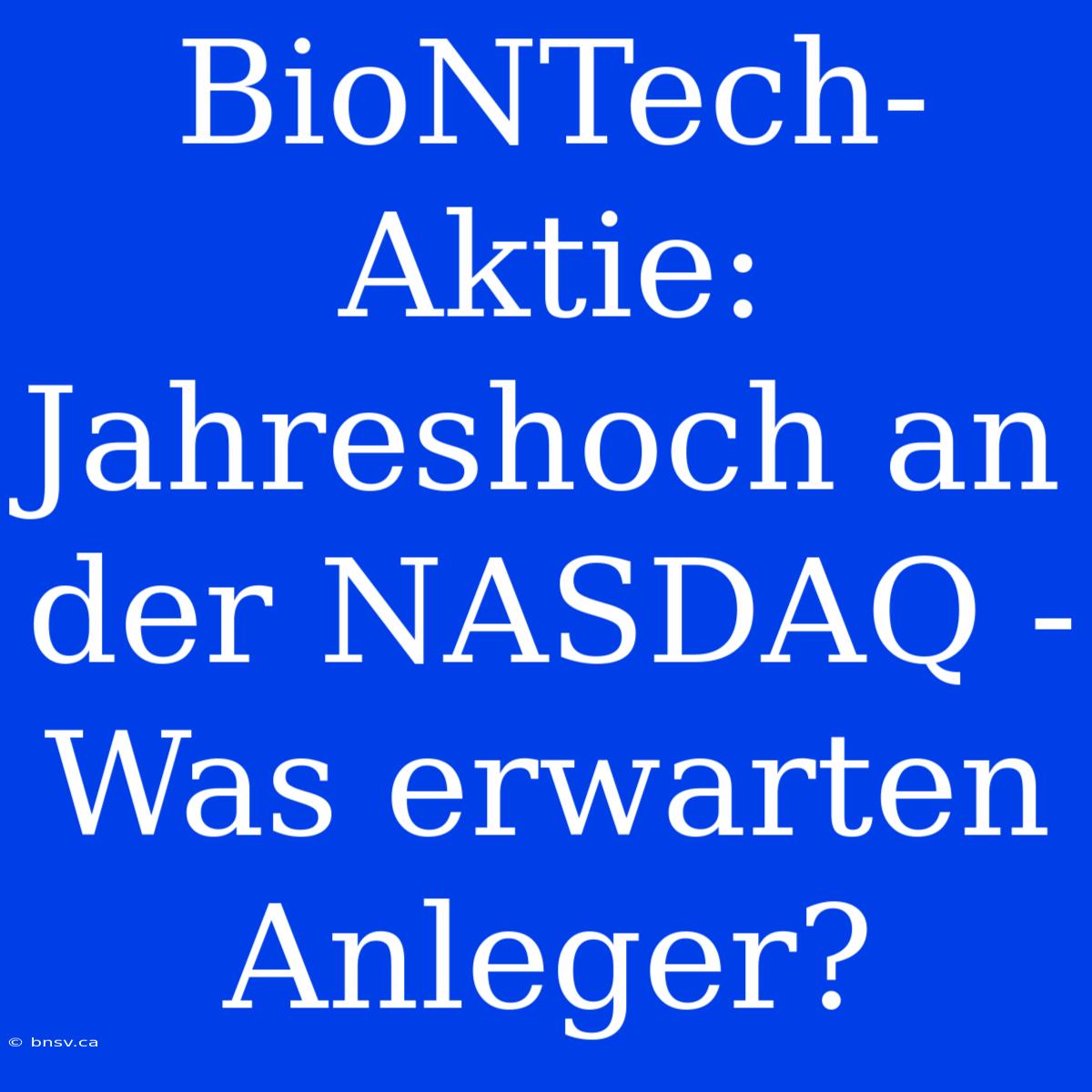 BioNTech-Aktie: Jahreshoch An Der NASDAQ - Was Erwarten Anleger?