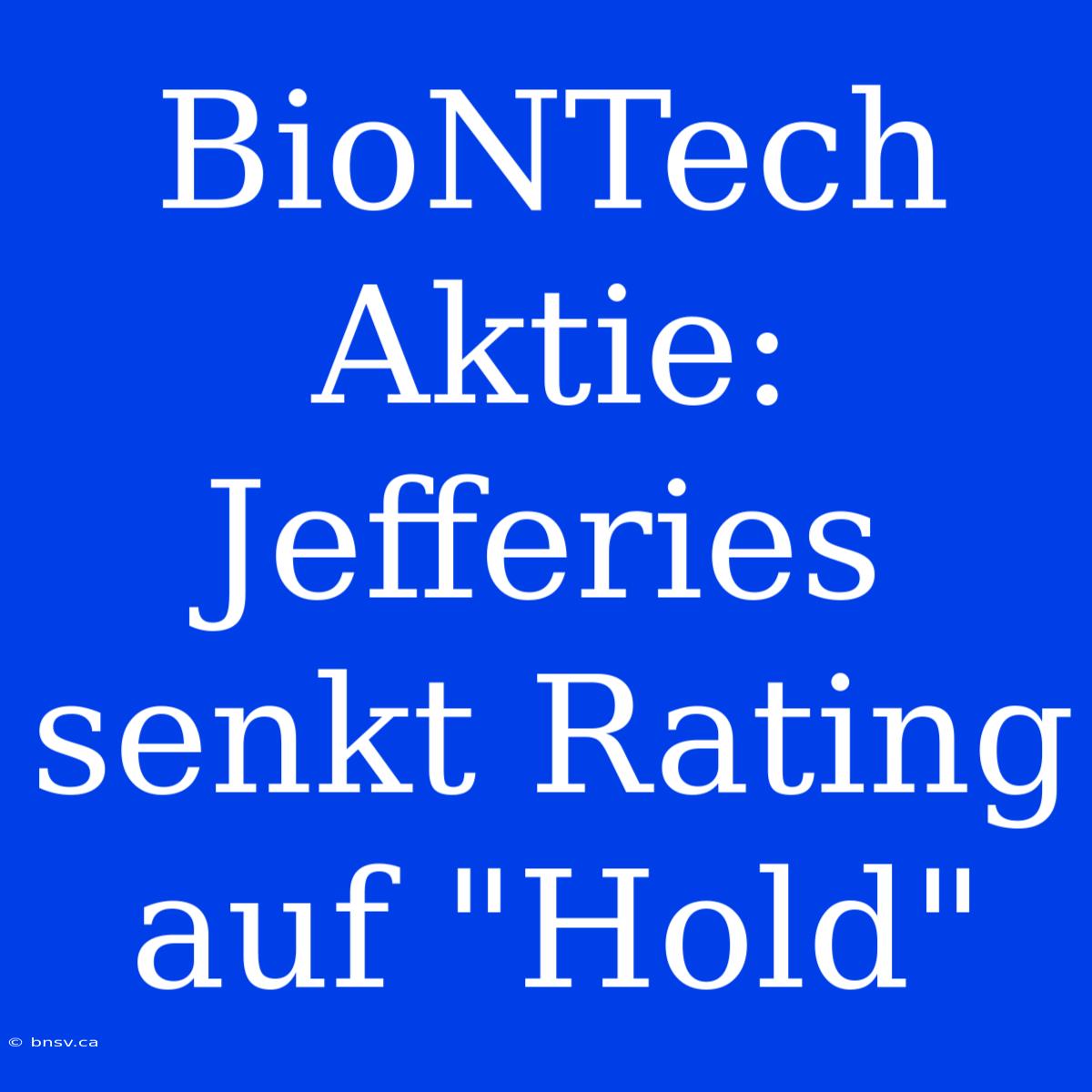 BioNTech Aktie: Jefferies Senkt Rating Auf 