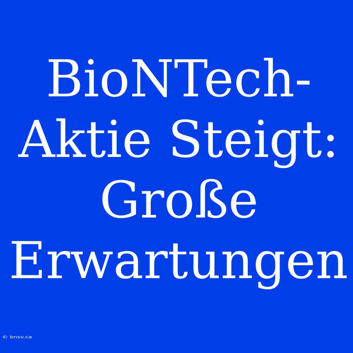 BioNTech-Aktie Steigt: Große Erwartungen