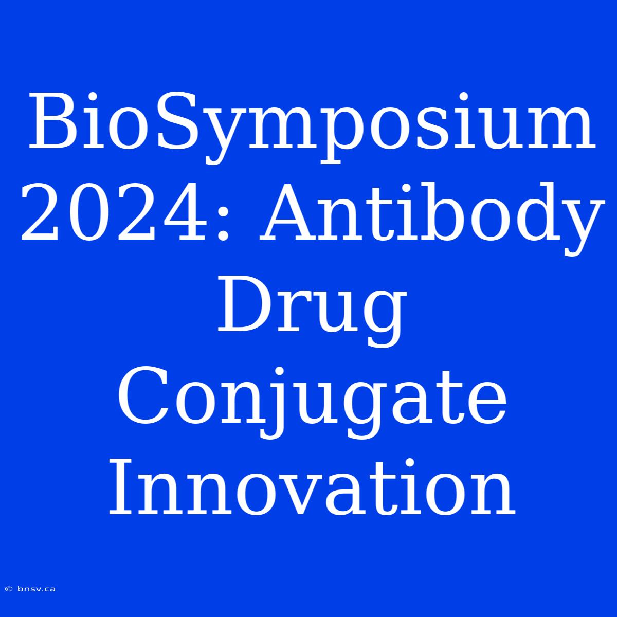 BioSymposium 2024: Antibody Drug Conjugate Innovation