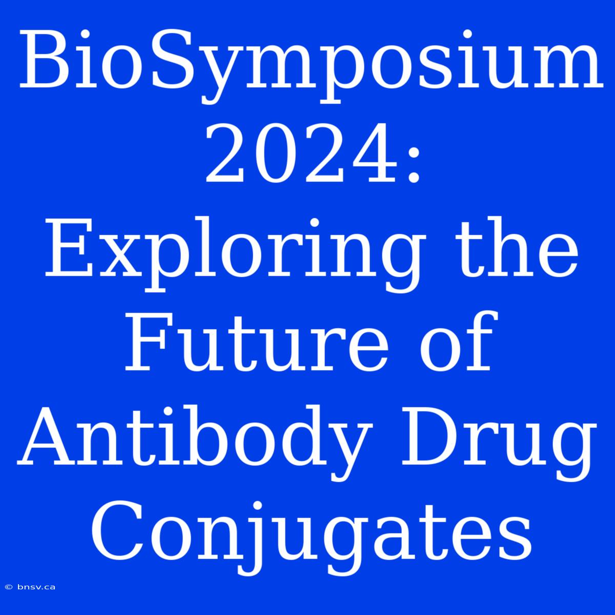 BioSymposium 2024: Exploring The Future Of Antibody Drug Conjugates