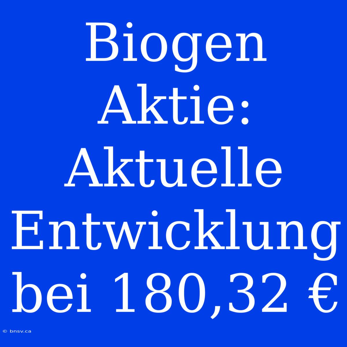 Biogen Aktie: Aktuelle Entwicklung Bei 180,32 €