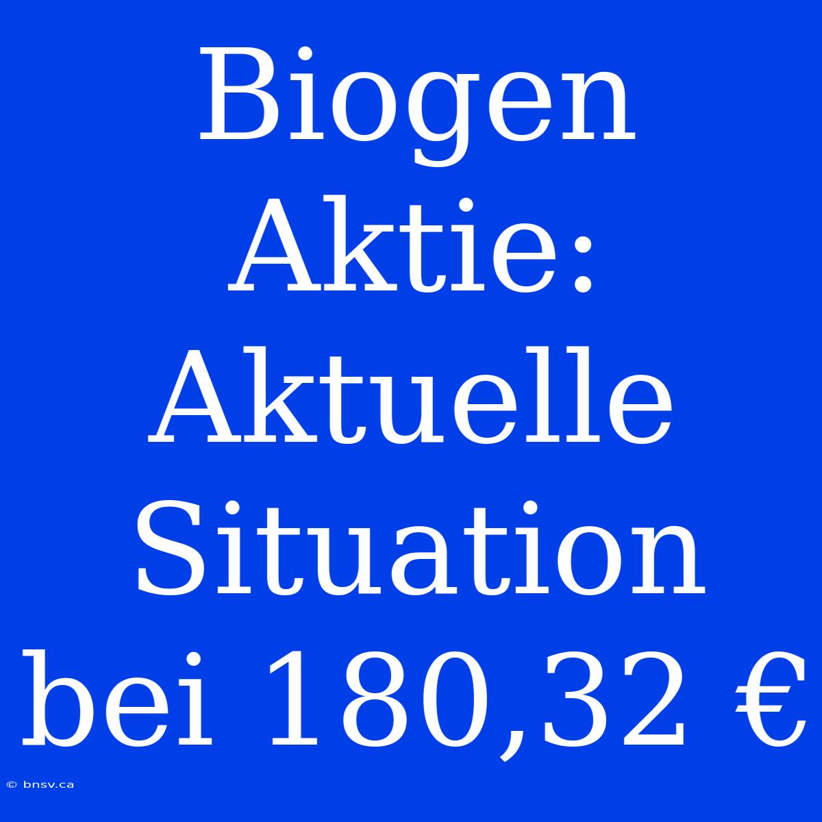 Biogen Aktie: Aktuelle Situation Bei 180,32 €