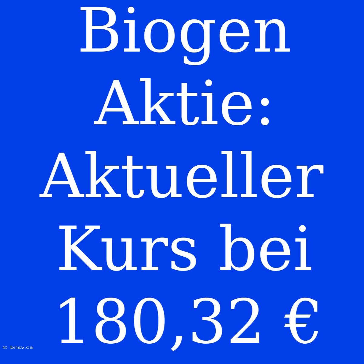 Biogen Aktie: Aktueller Kurs Bei 180,32 €