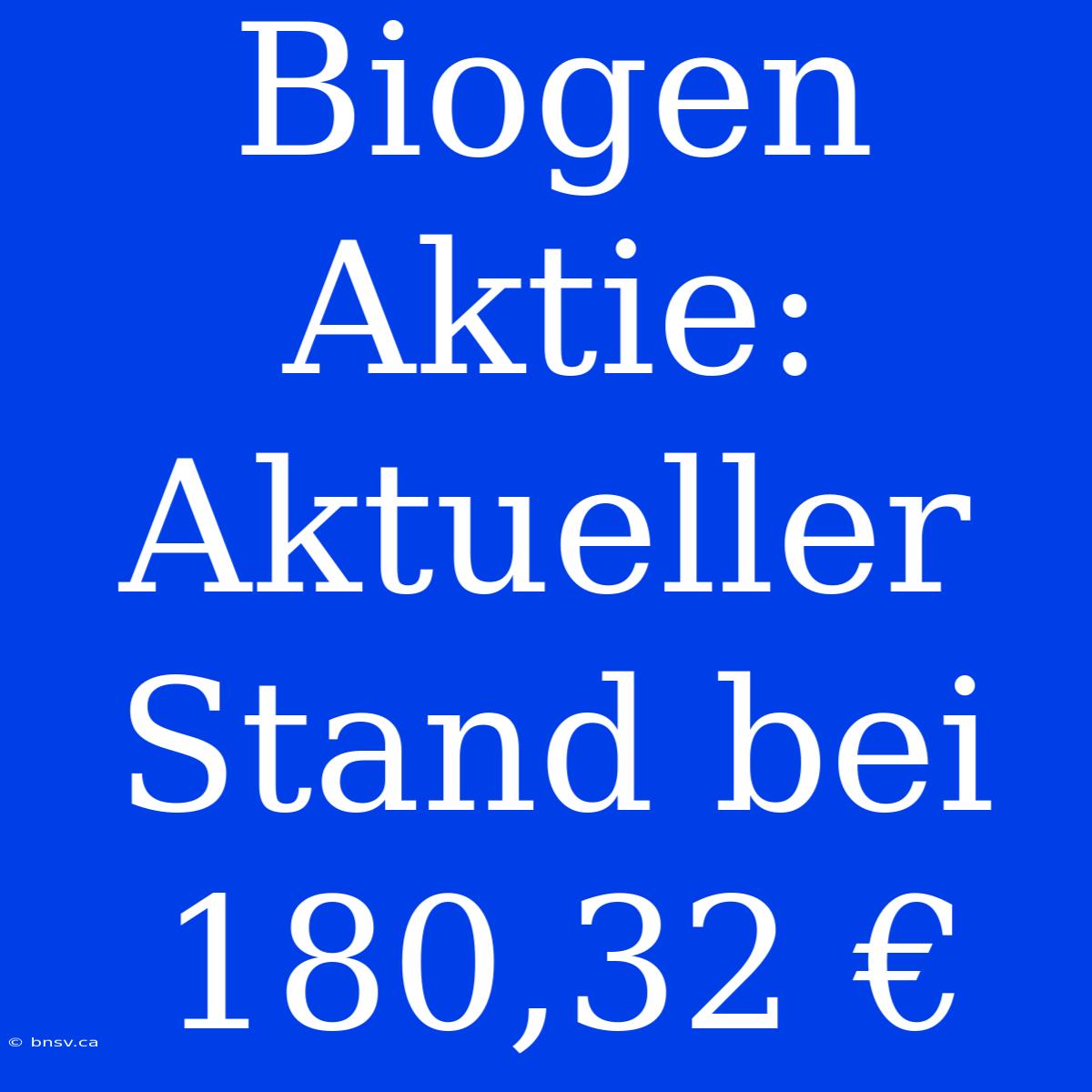 Biogen Aktie: Aktueller Stand Bei 180,32 €