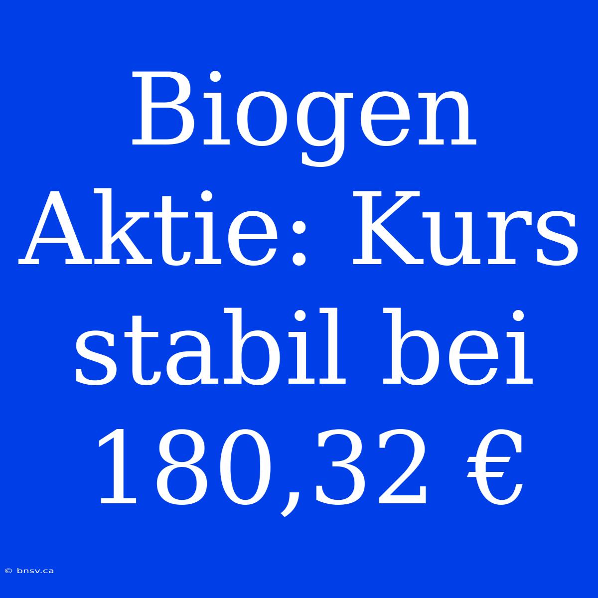 Biogen Aktie: Kurs Stabil Bei 180,32 €