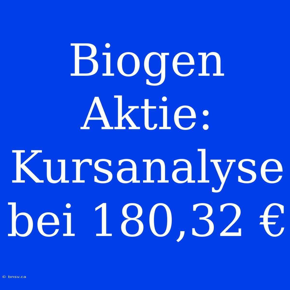 Biogen Aktie: Kursanalyse Bei 180,32 €