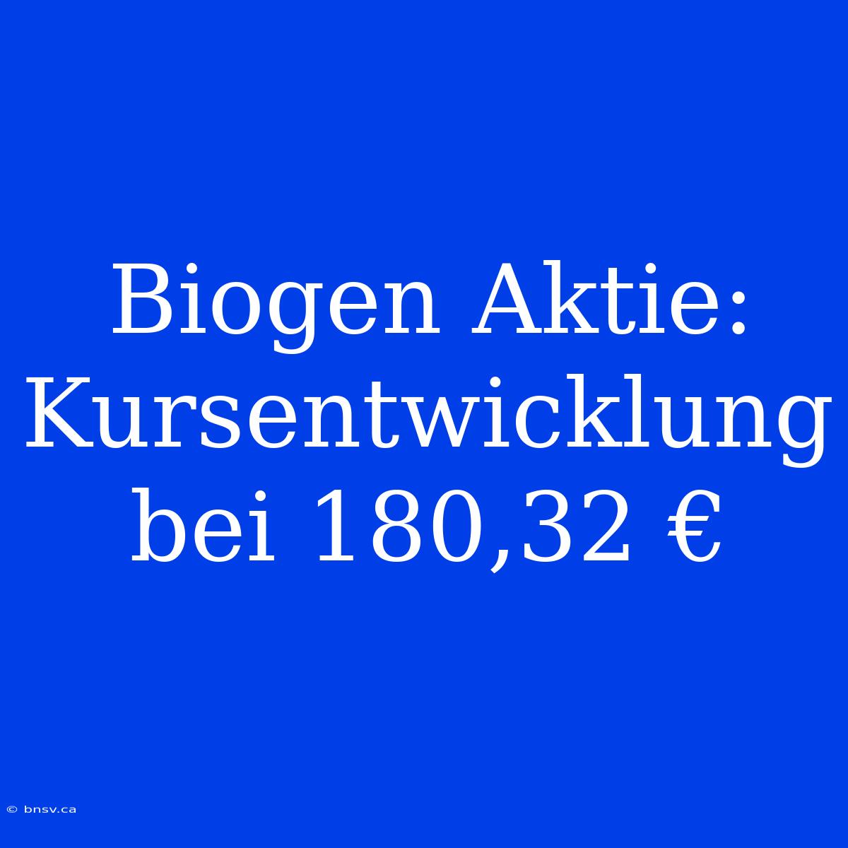 Biogen Aktie: Kursentwicklung Bei 180,32 €