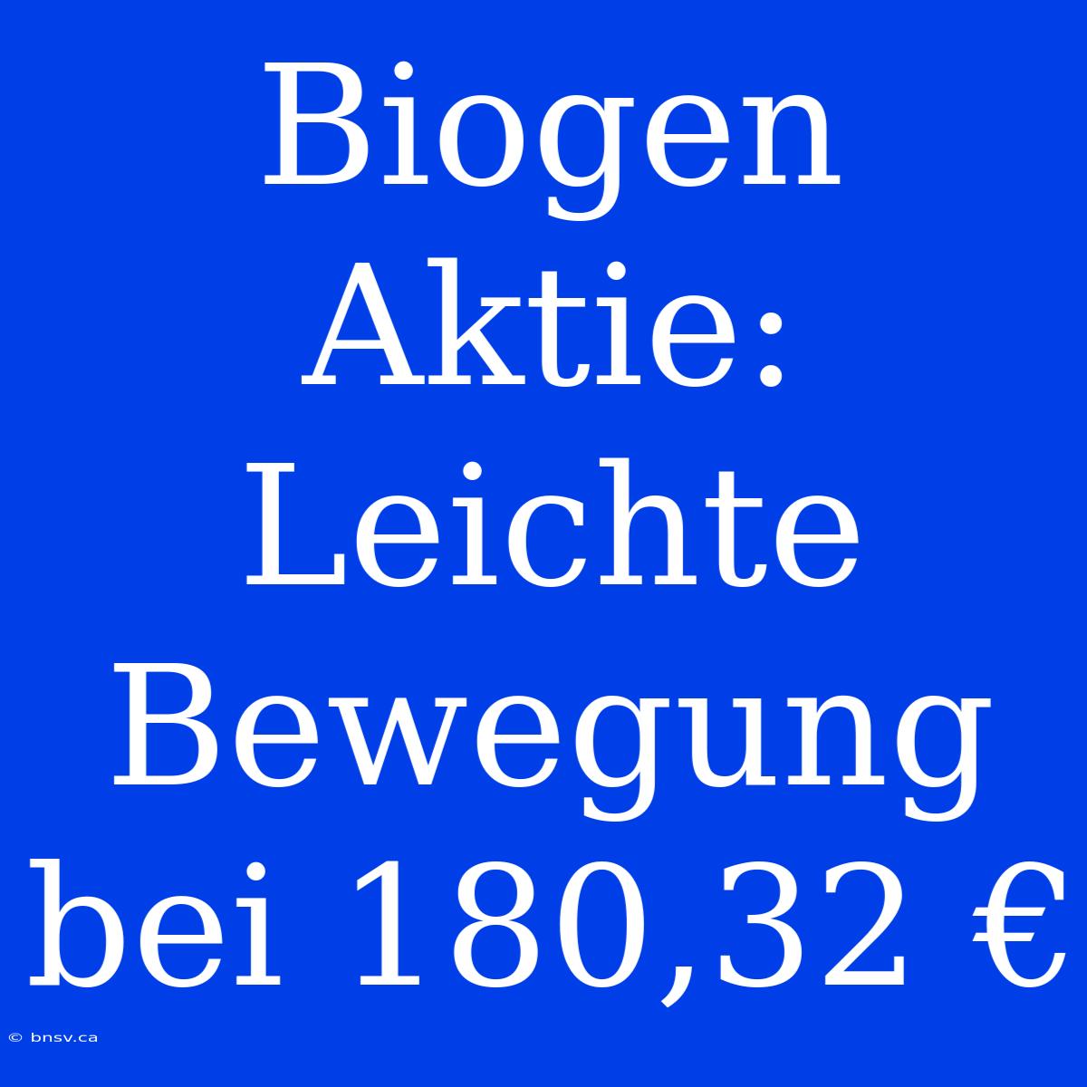 Biogen Aktie: Leichte Bewegung Bei 180,32 €