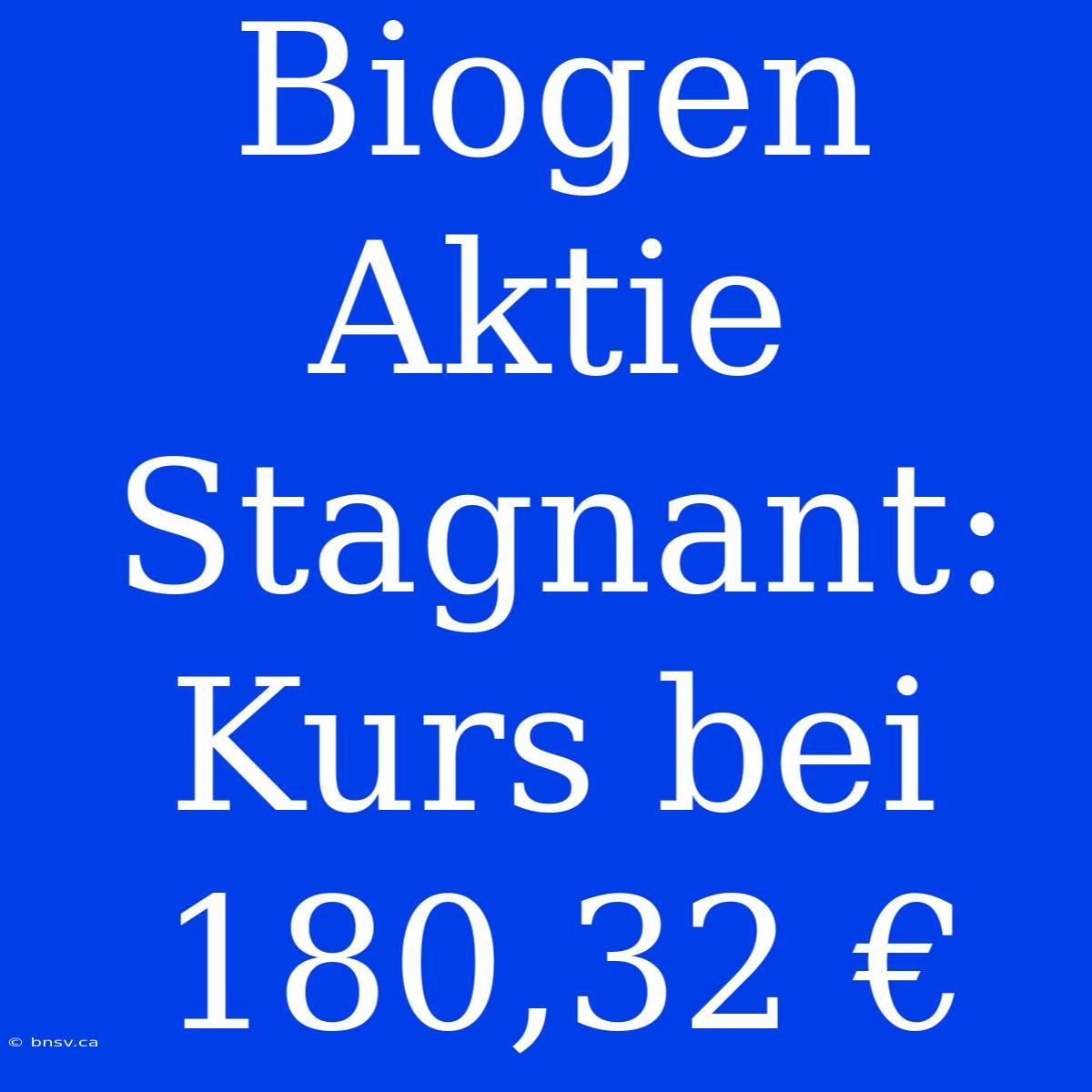 Biogen Aktie Stagnant: Kurs Bei 180,32 €