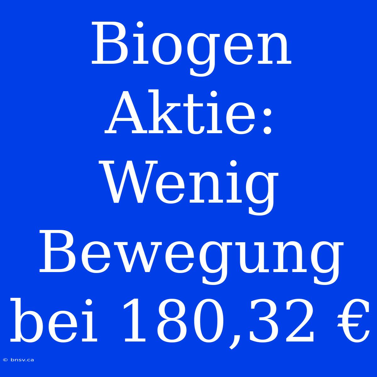 Biogen Aktie: Wenig Bewegung Bei 180,32 €