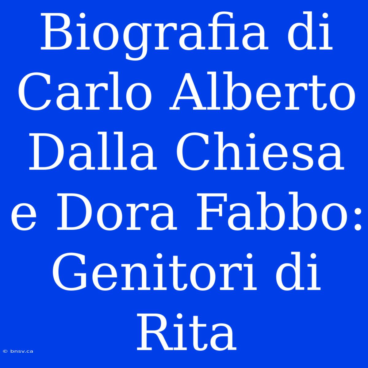 Biografia Di Carlo Alberto Dalla Chiesa E Dora Fabbo: Genitori Di Rita