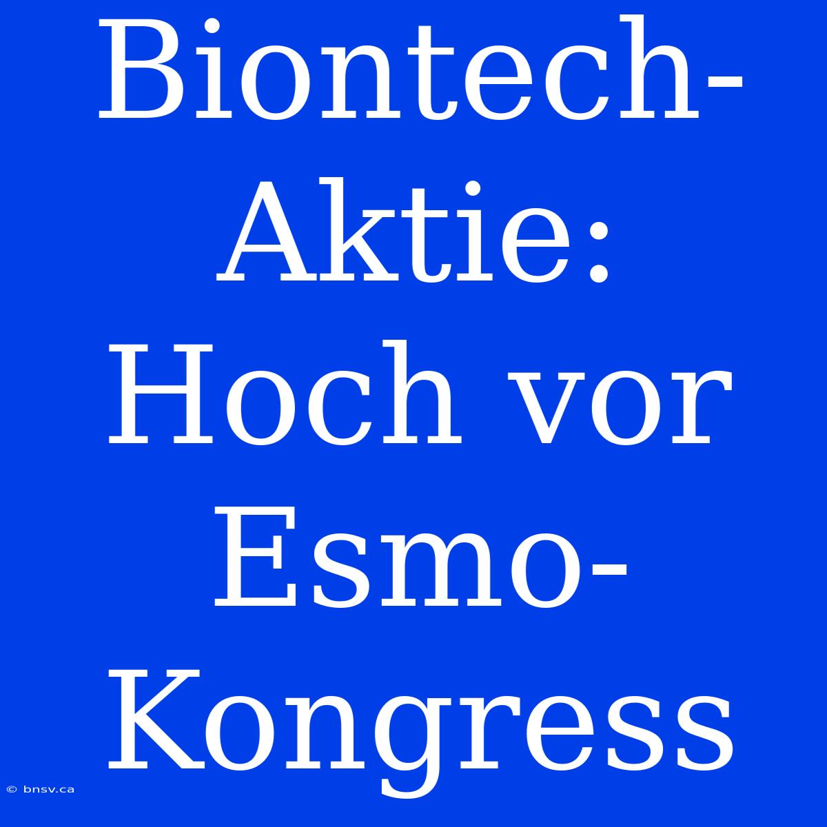 Biontech-Aktie: Hoch Vor Esmo-Kongress