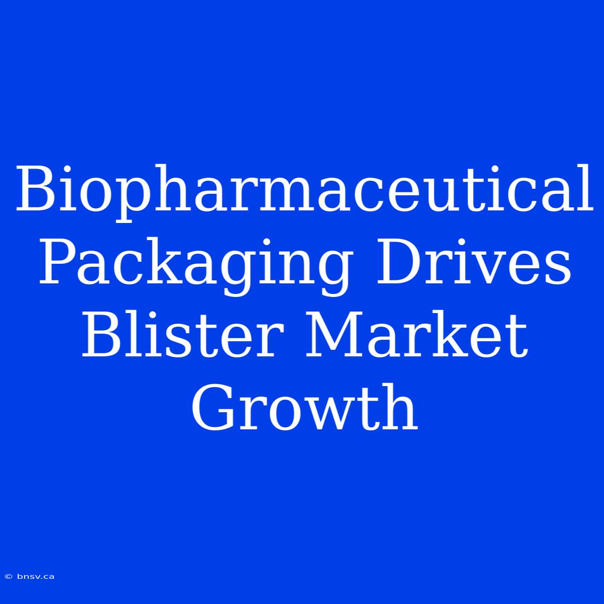 Biopharmaceutical Packaging Drives Blister Market Growth