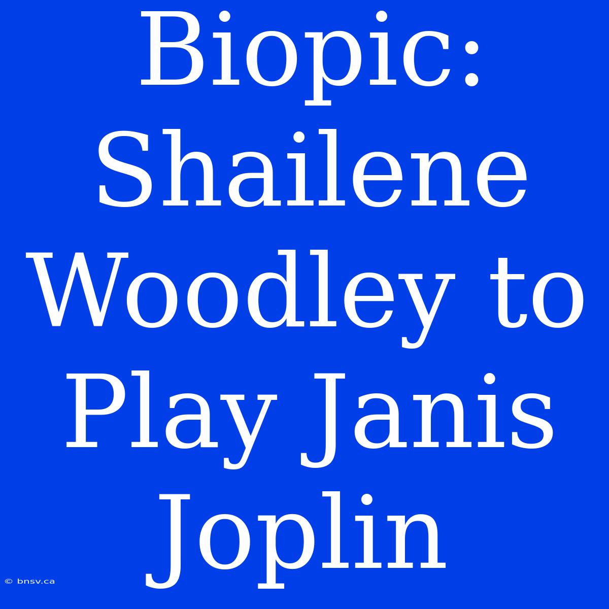 Biopic: Shailene Woodley To Play Janis Joplin