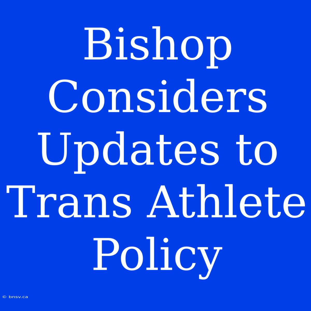 Bishop Considers Updates To Trans Athlete Policy