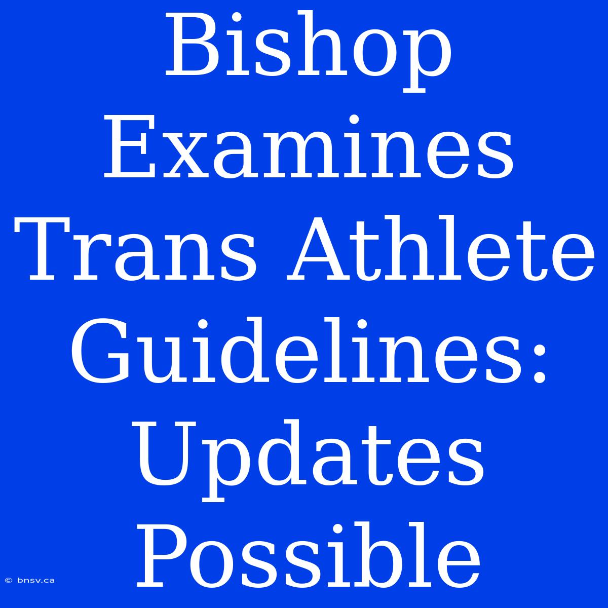 Bishop Examines Trans Athlete Guidelines: Updates Possible