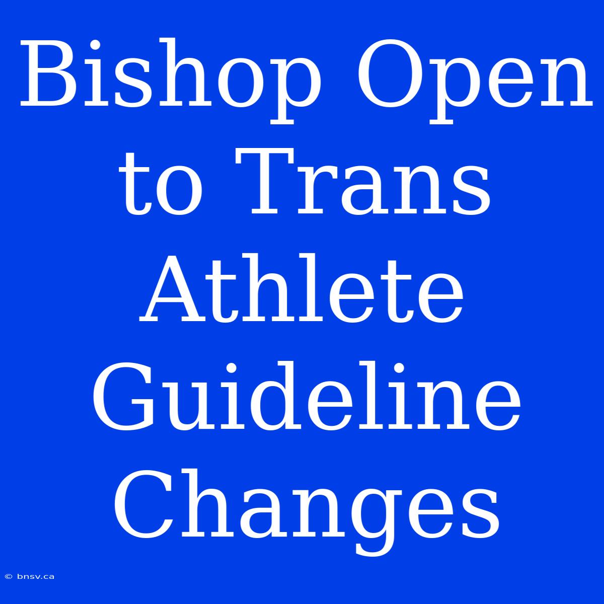 Bishop Open To Trans Athlete Guideline Changes