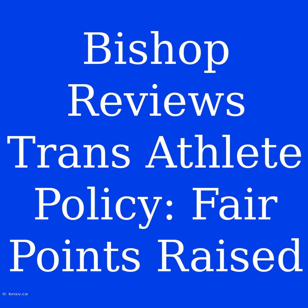 Bishop Reviews Trans Athlete Policy: Fair Points Raised