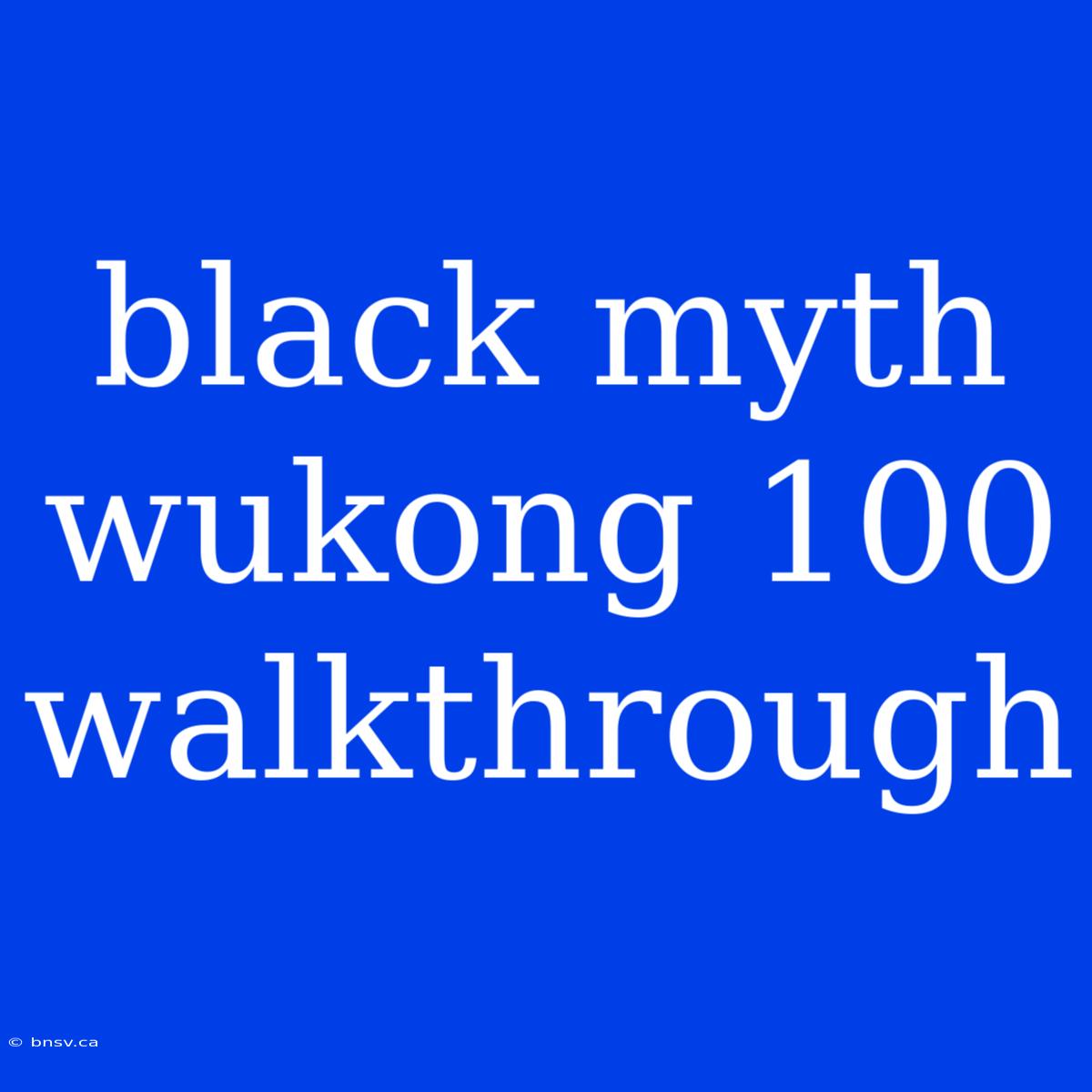 Black Myth Wukong 100 Walkthrough