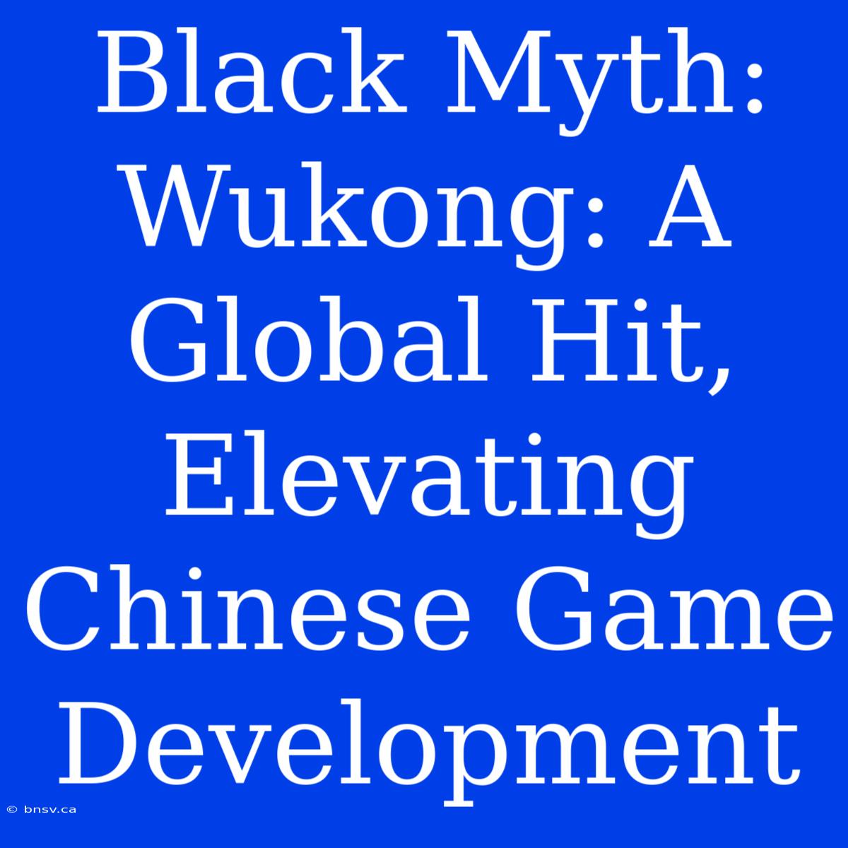 Black Myth: Wukong: A Global Hit, Elevating Chinese Game Development