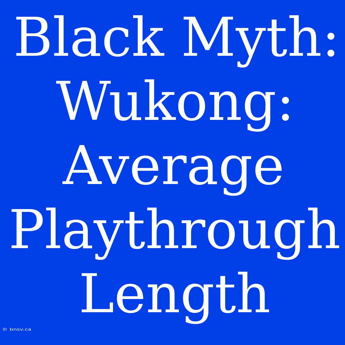 Black Myth: Wukong: Average Playthrough Length