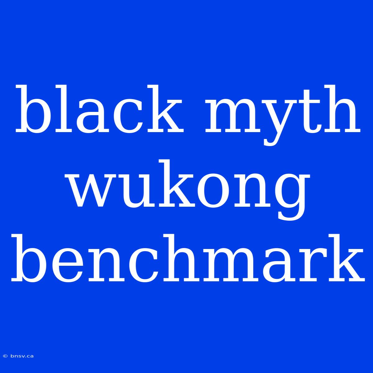 Black Myth Wukong Benchmark