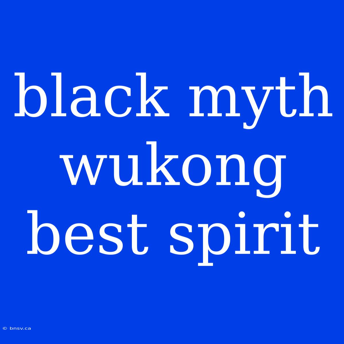 Black Myth Wukong Best Spirit