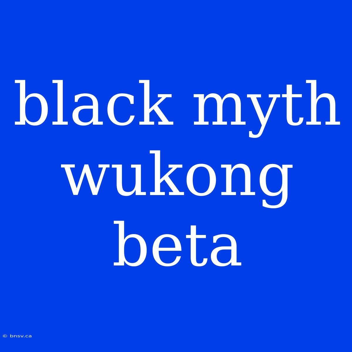 Black Myth Wukong Beta