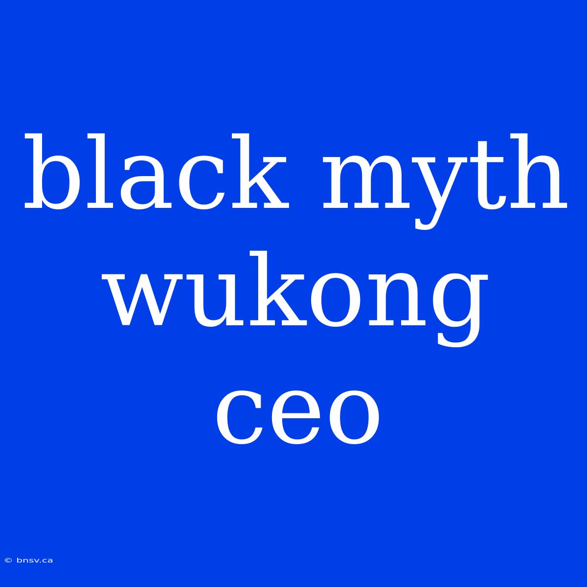 Black Myth Wukong Ceo