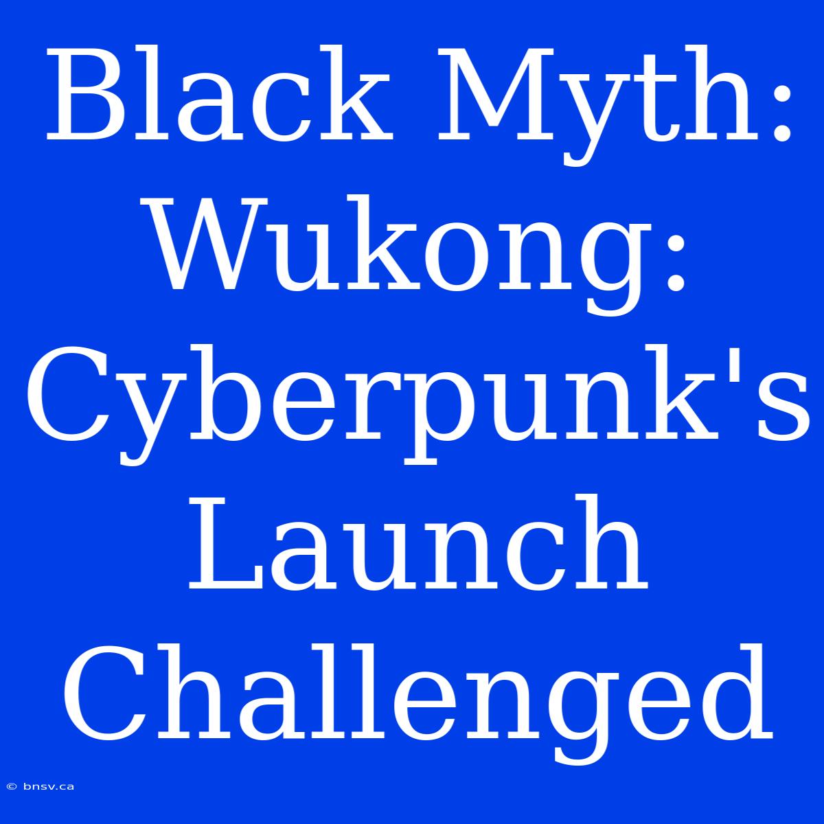 Black Myth: Wukong:  Cyberpunk's Launch Challenged