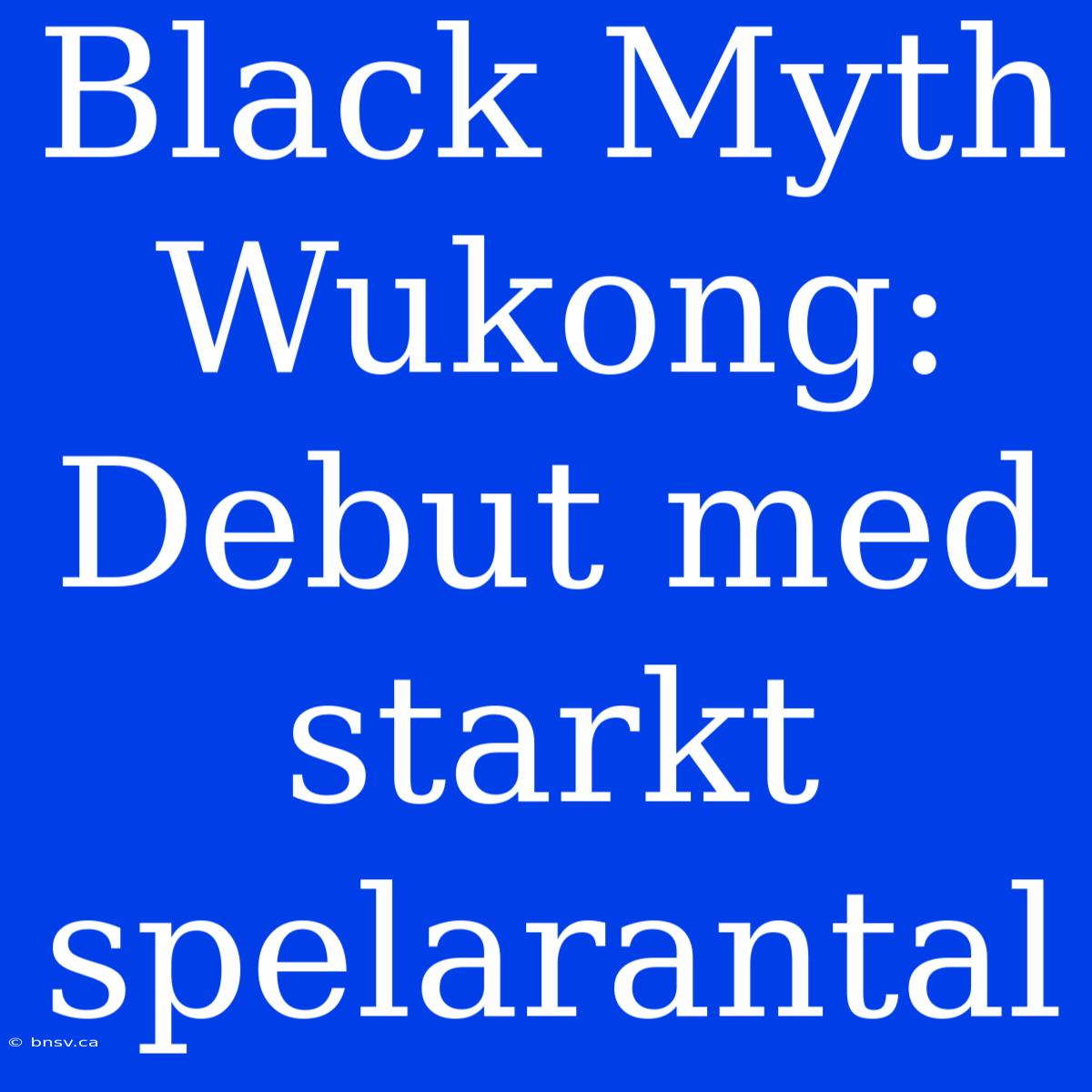 Black Myth Wukong: Debut Med Starkt Spelarantal