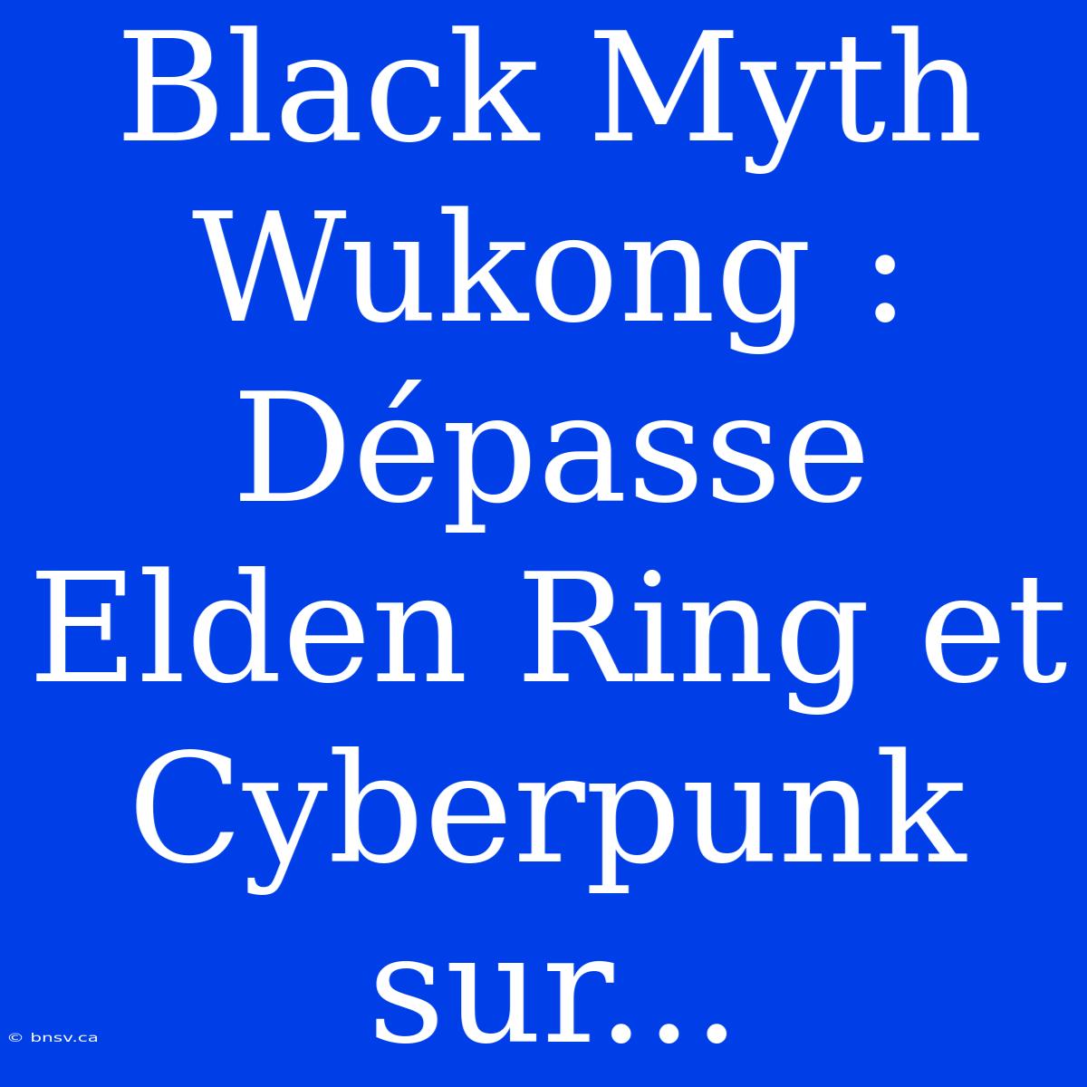 Black Myth Wukong : Dépasse Elden Ring Et Cyberpunk Sur...