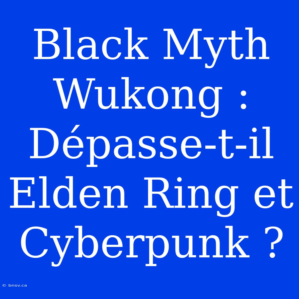 Black Myth Wukong : Dépasse-t-il Elden Ring Et Cyberpunk ?