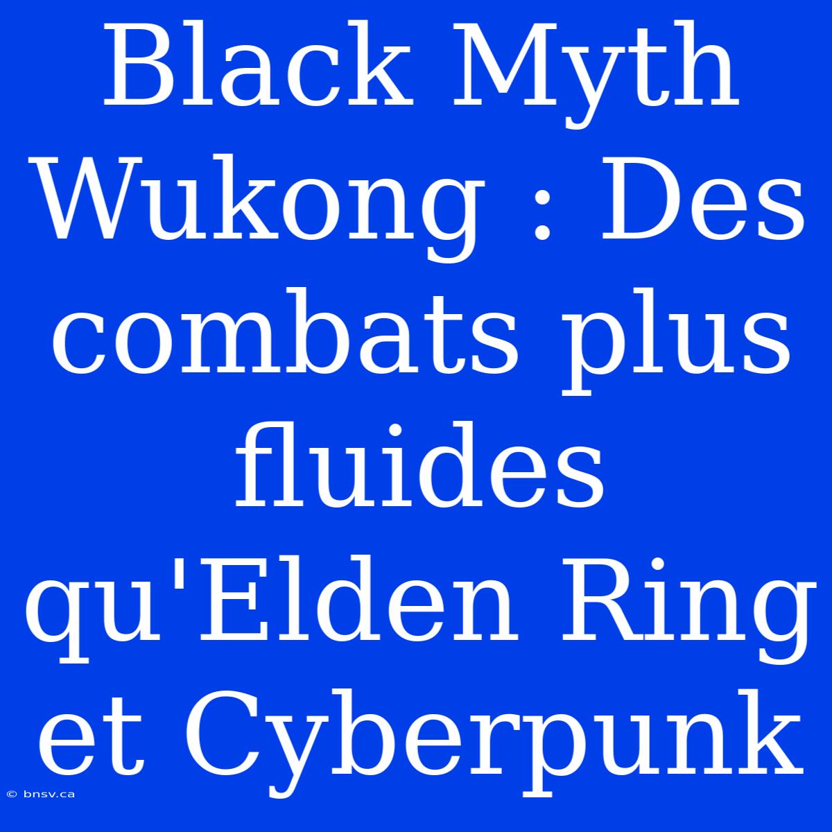 Black Myth Wukong : Des Combats Plus Fluides Qu'Elden Ring Et Cyberpunk