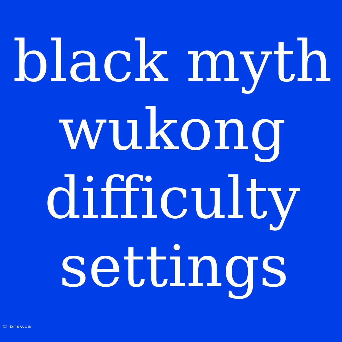 Black Myth Wukong Difficulty Settings