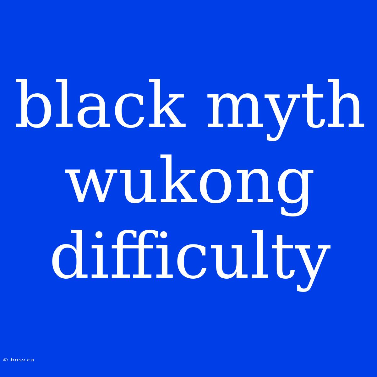 Black Myth Wukong Difficulty