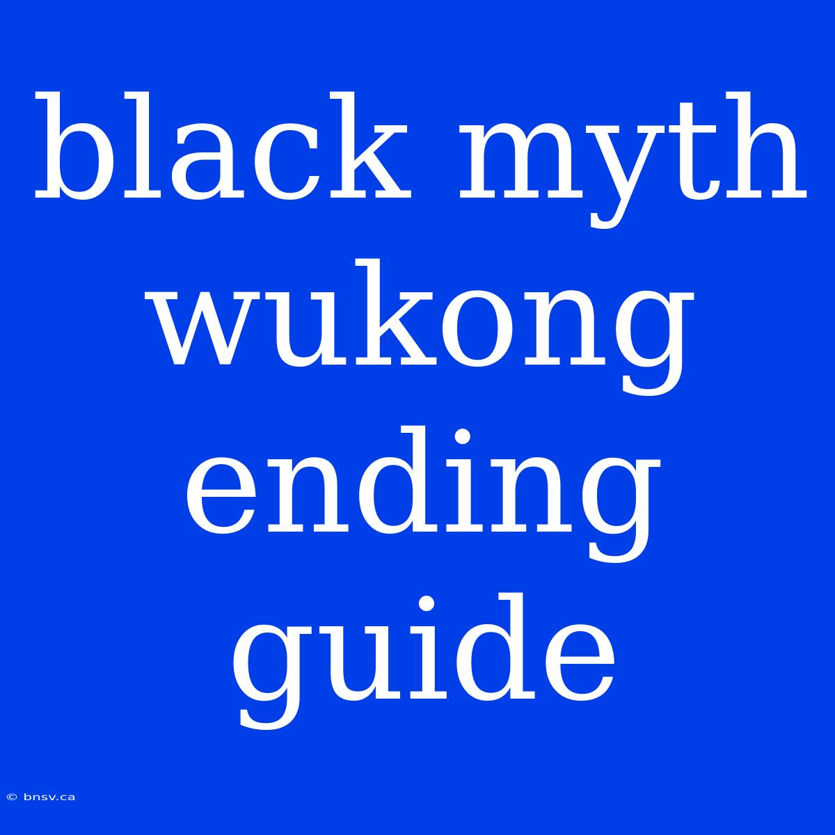 Black Myth Wukong Ending Guide