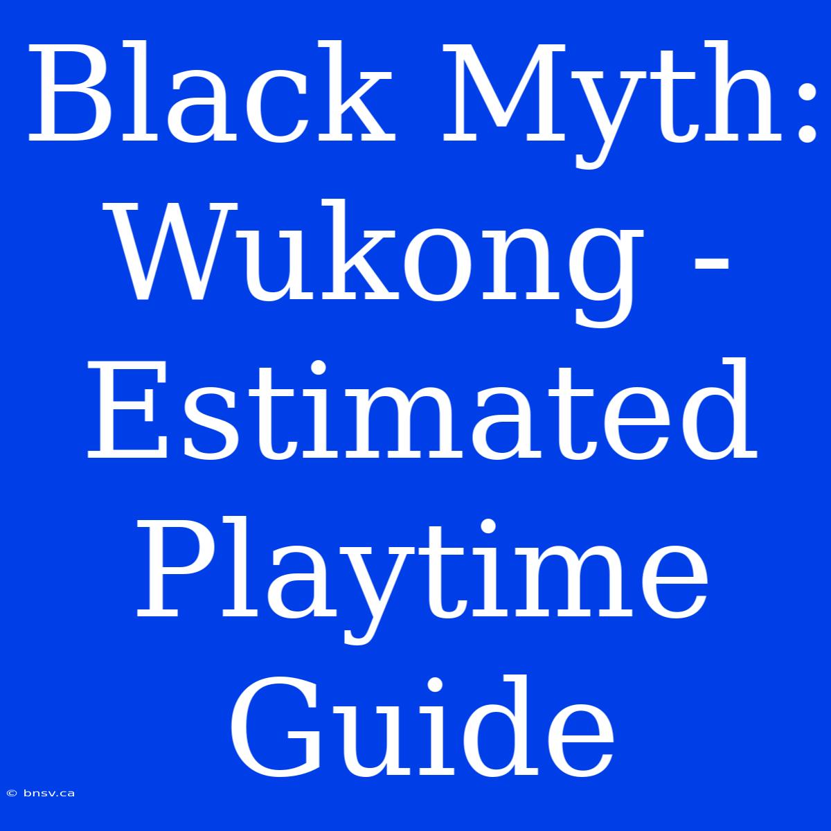 Black Myth: Wukong - Estimated Playtime Guide