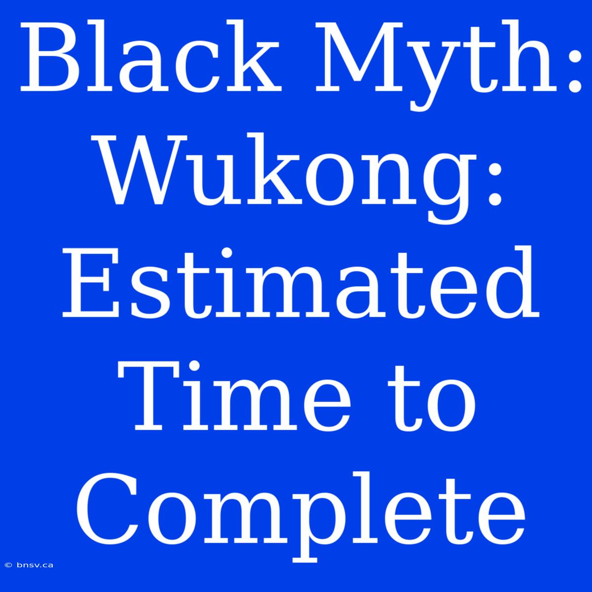 Black Myth: Wukong:  Estimated Time To Complete