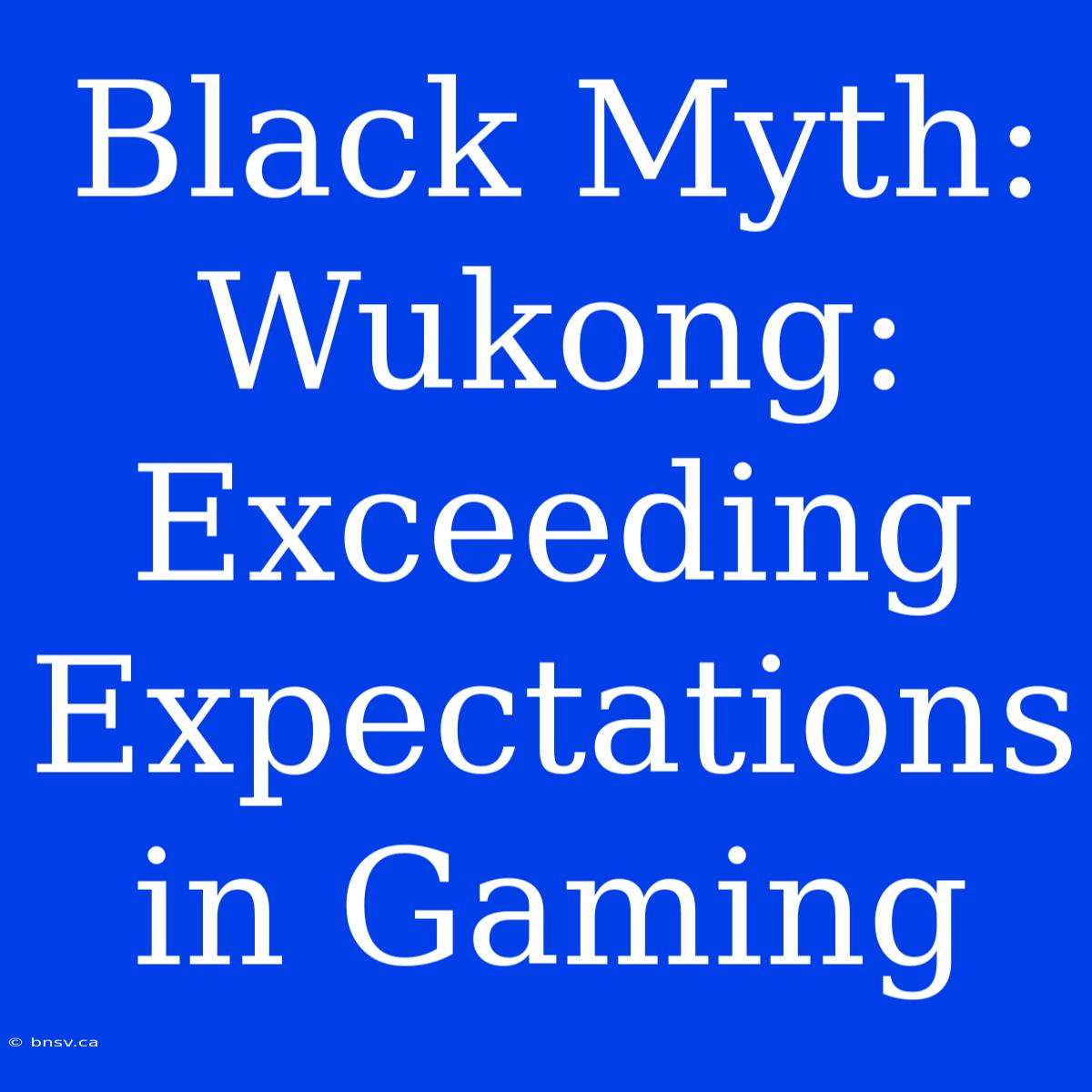 Black Myth: Wukong:  Exceeding Expectations In Gaming