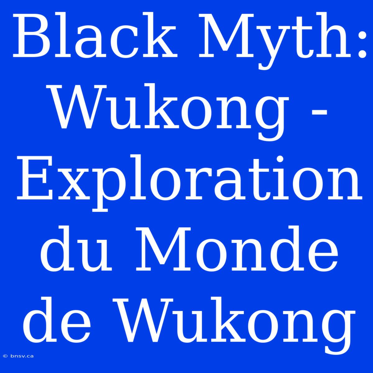 Black Myth: Wukong - Exploration Du Monde De Wukong