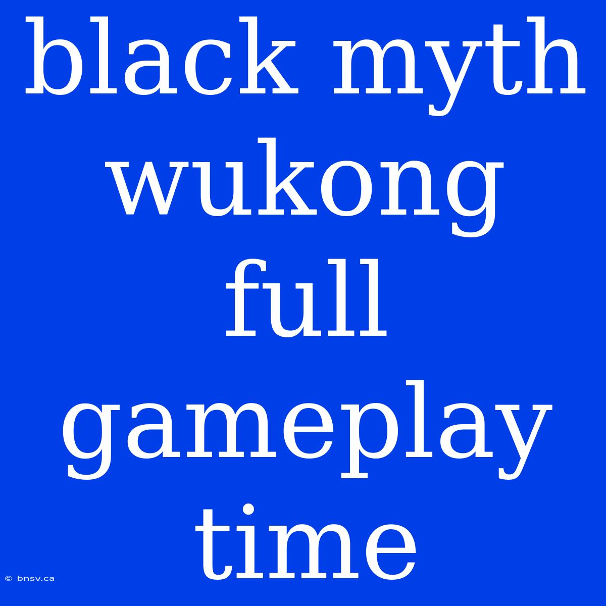 Black Myth Wukong Full Gameplay Time