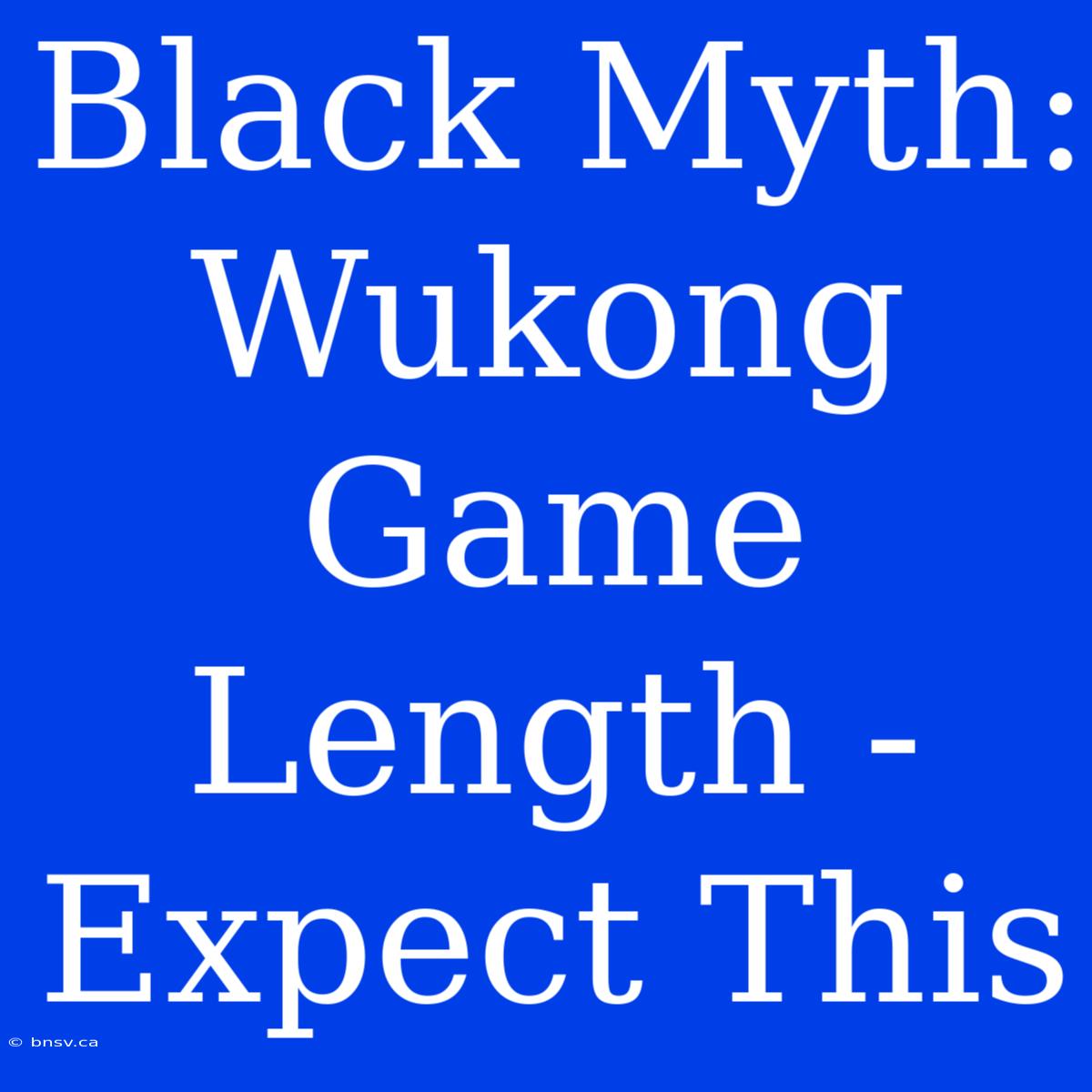 Black Myth: Wukong Game Length - Expect This