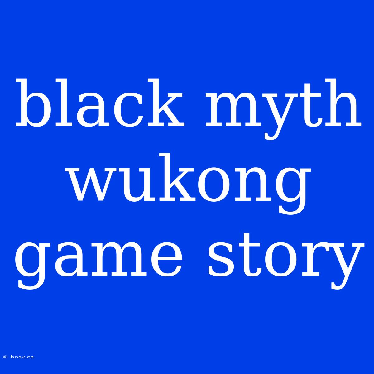 Black Myth Wukong Game Story