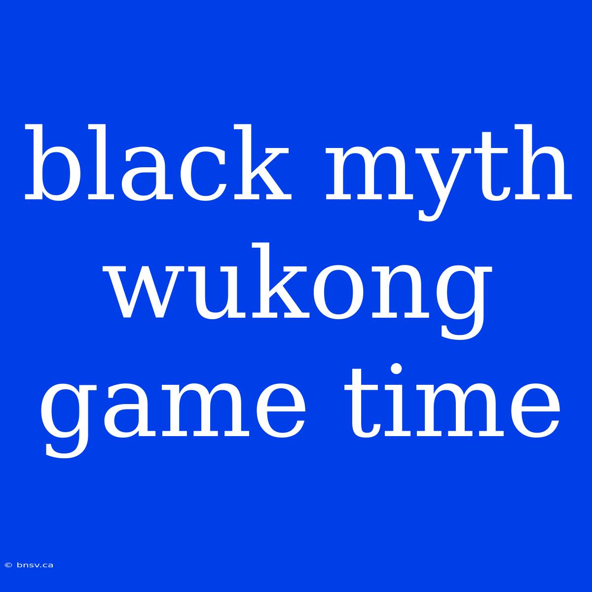 Black Myth Wukong Game Time