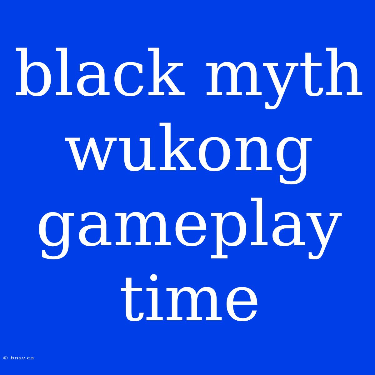 Black Myth Wukong Gameplay Time