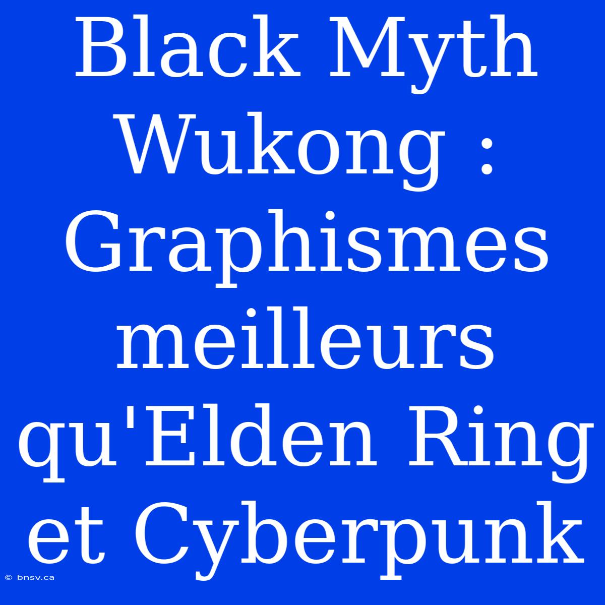 Black Myth Wukong : Graphismes Meilleurs Qu'Elden Ring Et Cyberpunk