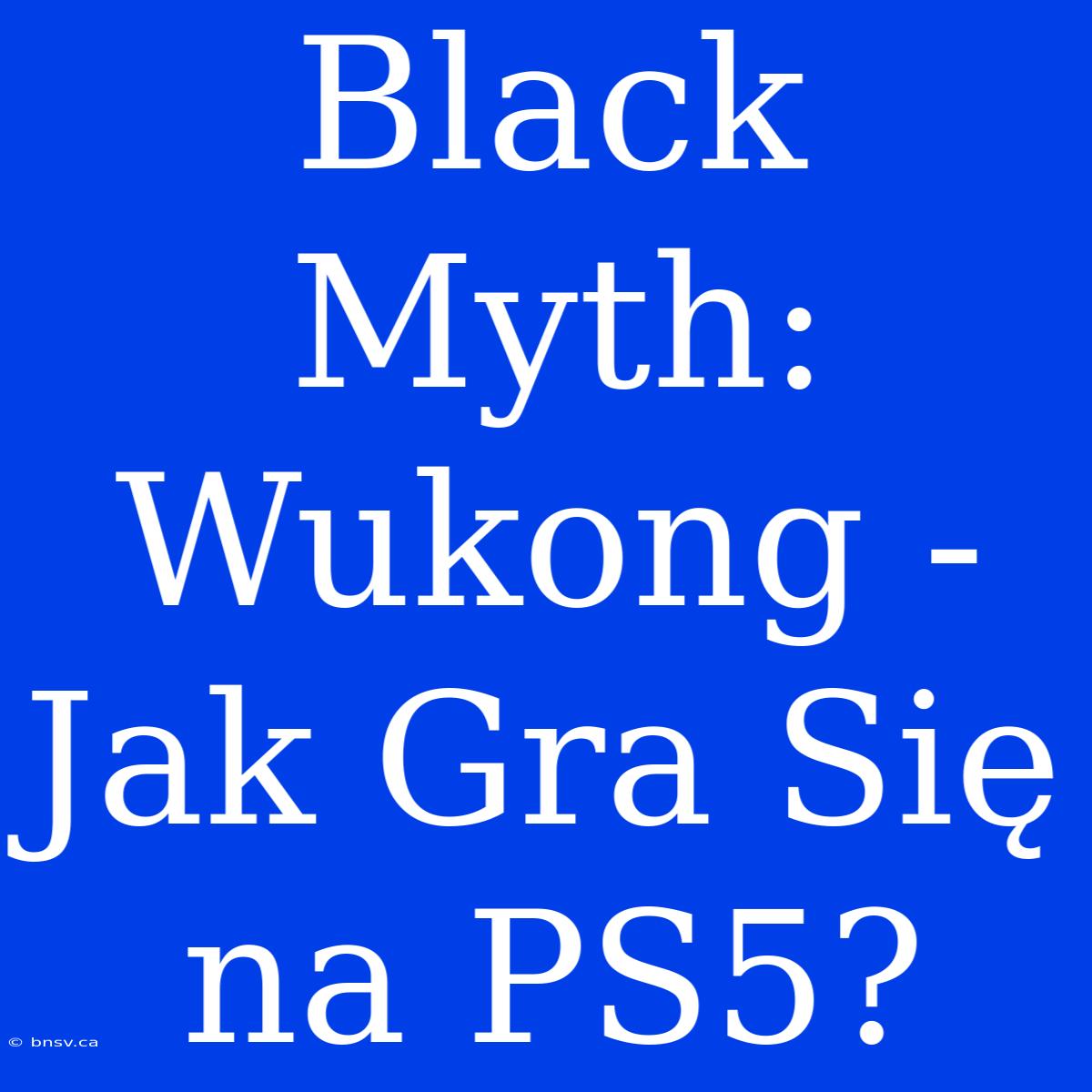 Black Myth: Wukong - Jak Gra Się Na PS5?